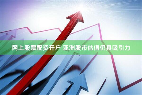 网上股票配资开户 亚洲股市估值仍具吸引力