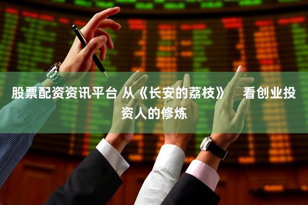 股票配资资讯平台 从《长安的荔枝》    看创业投资人的修炼