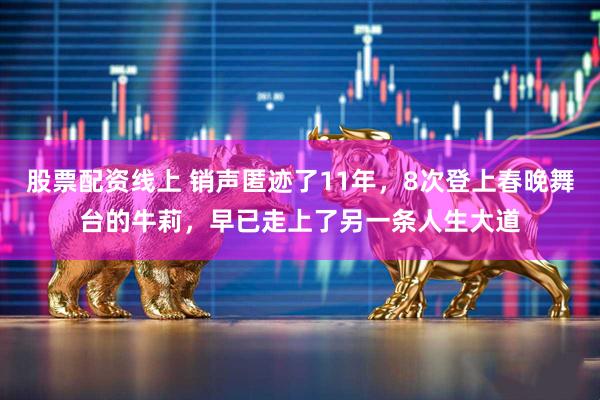 股票配资线上 销声匿迹了11年，8次登上春晚舞台的牛莉，早已走上了另一条人生大道