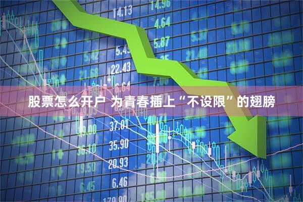 股票怎么开户 为青春插上“不设限”的翅膀