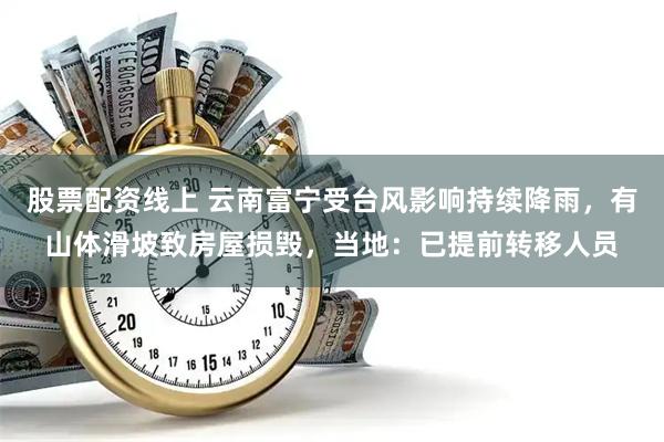 股票配资线上 云南富宁受台风影响持续降雨，有山体滑坡致房屋损毁，当地：已提前转移人员