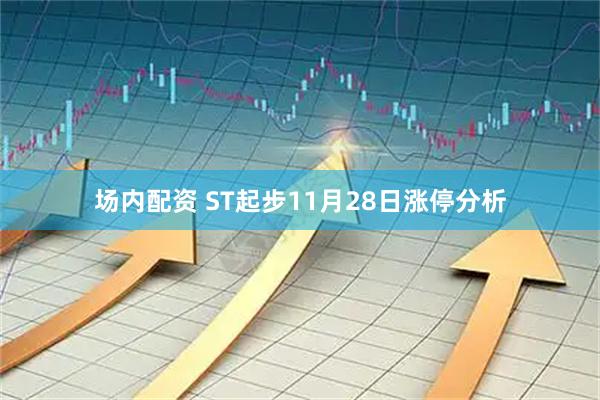 场内配资 ST起步11月28日涨停分析